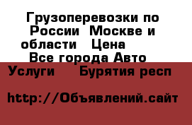 Грузоперевозки по России, Москве и области › Цена ­ 100 - Все города Авто » Услуги   . Бурятия респ.